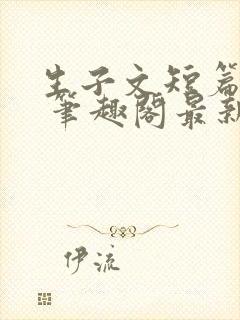 生子文短篇合集 笔趣阁最新章节阅读