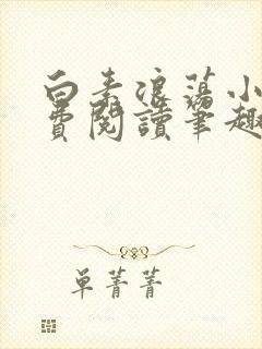 白素浪荡小说免费阅读笔趣阁
