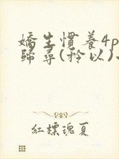 娇生惯养4ph归寻(矜以)小说免费阅读
