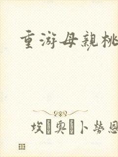 重游母亲桃花源
