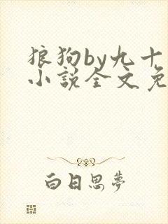狼狗by九十千小说全文免费阅读无弹窗笔趣