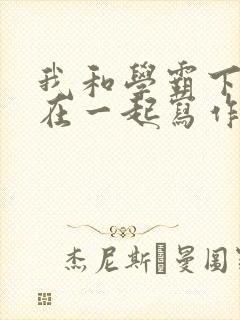 我和学霸下面连在一起写作业小说