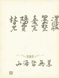 林阳秦墨浓小说免费完整版简介