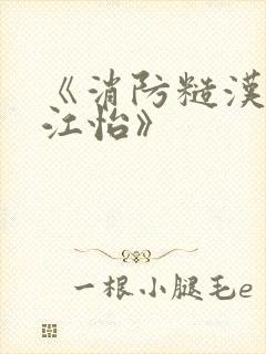 《消防糙汉vs江怡》