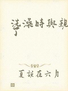 洗澡时与亲女伦了封面