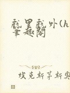 戏里戏外(h)笔趣阁