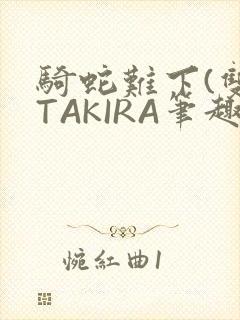骑蛇难下(双)TAKIRA笔趣阁