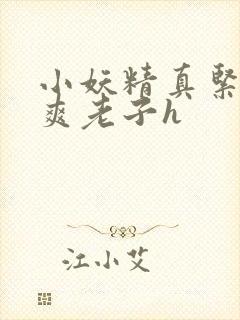 小妖精真紧h嘶爽老子h
