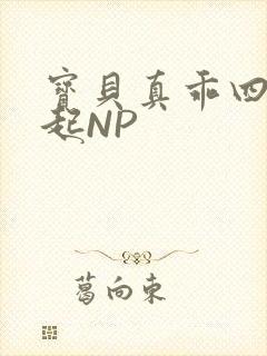 宝贝真乖四人一起NP