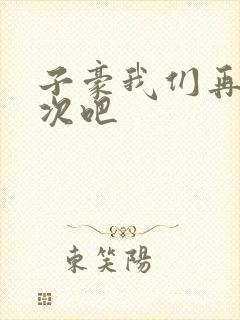 子豪我们再做一次吧