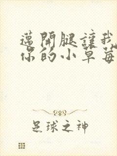 迈开腿让我尝尝你的小草莓
