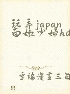 玩弄japan白嫩少妇hd小说