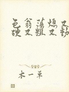 色翁荡熄又大又硬又粗又动态图封面
