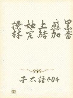 撩她上瘾黑暗森林完结加番外