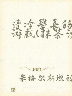 清冷学长的神奇游戏(抹茶沙冰)封面