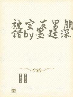被室友男朋友认错by墨廷深 小说