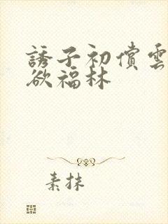 诱子初偿云雨孽欲福林
