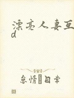 漂亮人妻互换hd