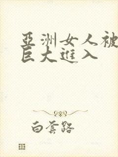 亚洲女人被黑人巨大进入
