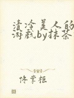 清冷美人的神奇游戏by抹茶冰