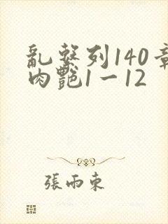 乱系列140章肉艳1一12