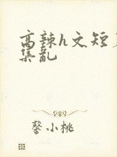 高辣h文短篇合集乱
