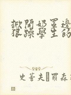 掀开奶罩边躁狠狠躁学生的小文字
