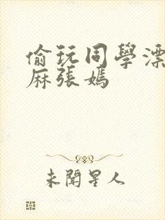 偷玩同学漂亮麻麻张嫣封面
