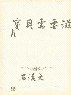 宝贝需要滋润了h