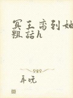 冥王脔到她哭h粗话h