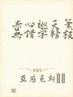 赤心巡天笔趣阁无错字精校版