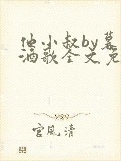 他小叔by暮色酒歌全文免费阅读