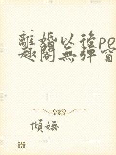 离婚以后po笔趣阁无弹窗