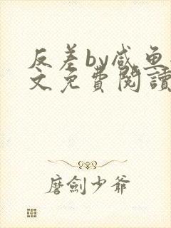 反差by咸鱼全文免费阅读笔趣阁