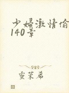 少妇激情偷公乱140章