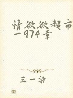 情欲欲超市之1一974章