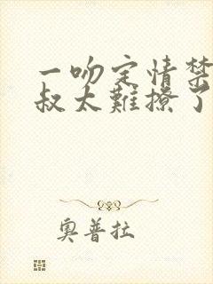 一吻定情禁欲小叔太难撩了