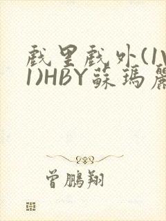 戏里戏外(1V1)HBY苏玛丽全文免费阅读