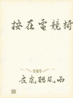 按在电竞椅上C