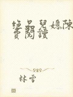 绝品儿媳陈婷免费阅读