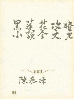 黑莲花攻略手册小说全文免费阅读笔趣阁