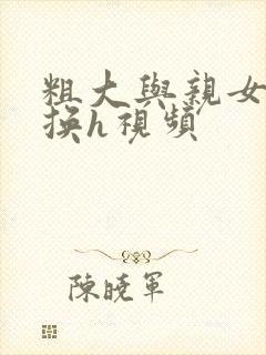 粗大与亲女伦交换h视频