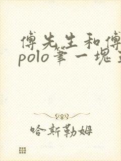 傅先生和傅太太polo笔一块五花肉