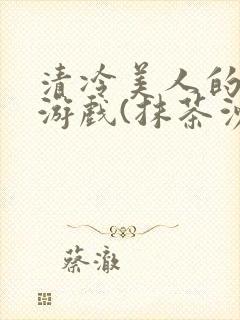 清冷美人的神奇游戏(抹茶沙冰)