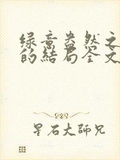 绿意盎然之小东的结局全文笔趣阁在线阅读