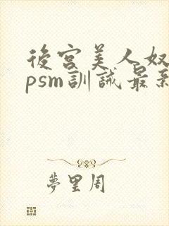 后宫美人奴(npsm训诫最新章节