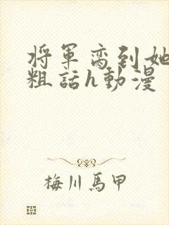 将军脔到她哭h粗话h动漫