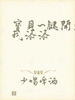 宝贝~腿开大点我添添