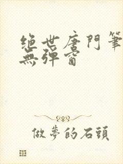 绝世唐门笔趣阁无弹窗