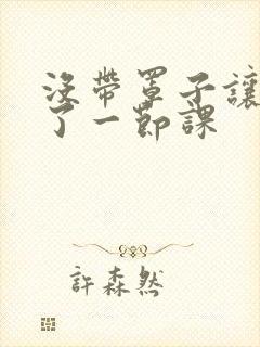 没带罩子让他c了一节课